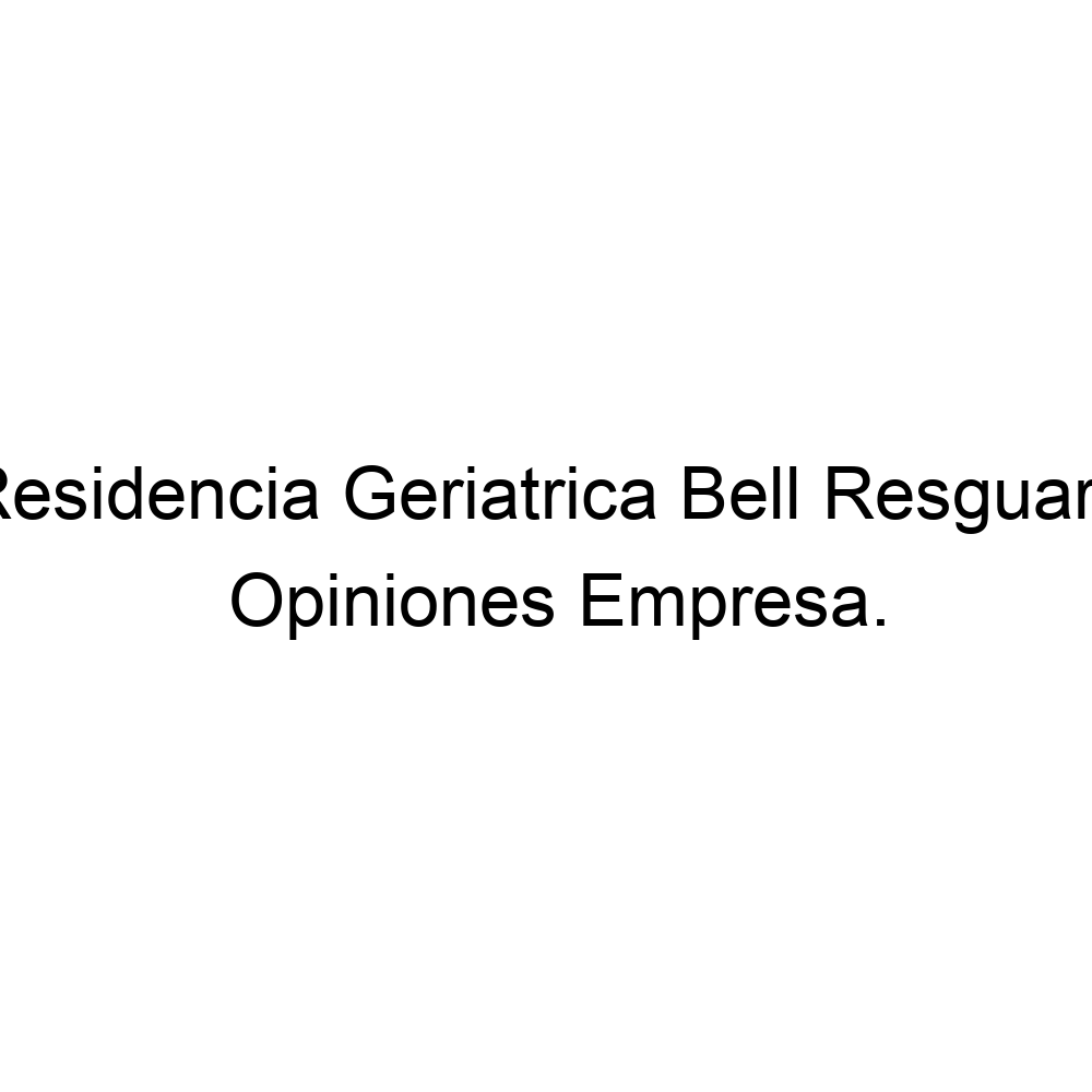 Opiniones Residencia Geriatrica Bell Resguard 926898162