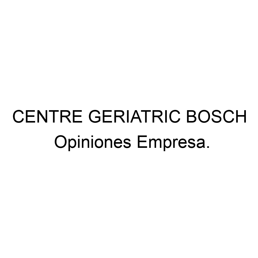 Opiniones CENTRE GERIATRIC BOSCH, 972420778