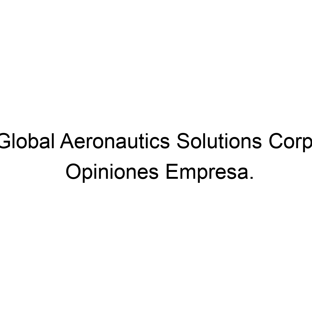 Opiniones Global Aeronautics Solutions Corp., 956524042